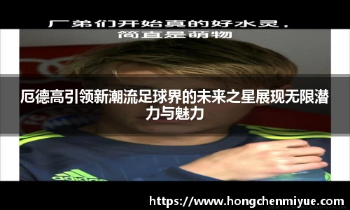 厄德高引领新潮流足球界的未来之星展现无限潜力与魅力